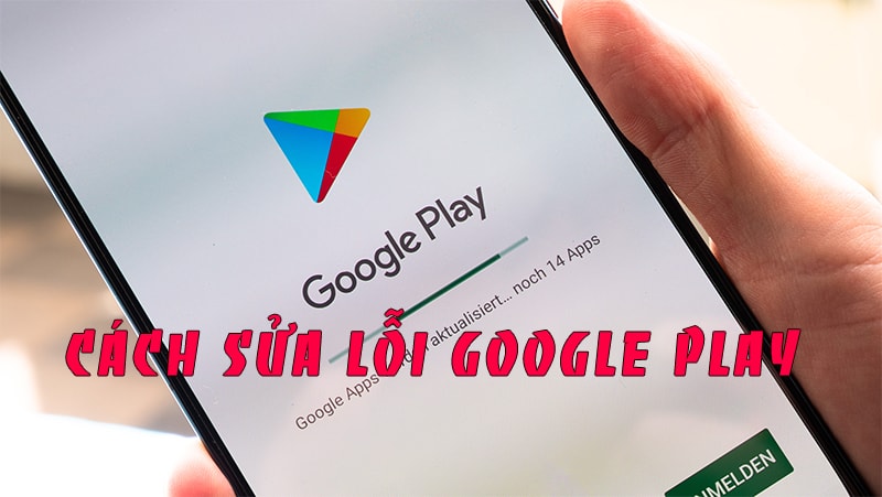 Tổng hợp các lỗi CH Play thường gặp & cách khắc phục