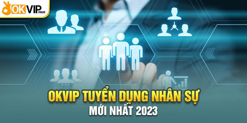 OKVIP Tuyển Dụng Nhân Sự Cụ Thể Mới Nhất Tháng 8/2023