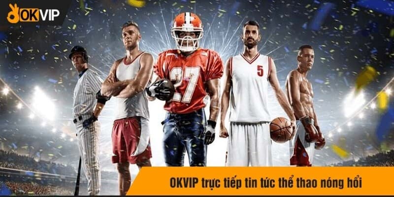 Cập Nhật Tin Tức Thể Thao Tại Okvip Siêu Hot – Nhanh Chóng