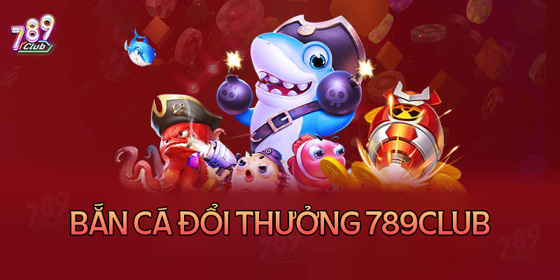 Bắn cá 789club – Trải nghiệm săn cá chân thực sinh động